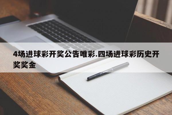 4场进球彩开奖公告唯彩.四场进球彩历史开奖奖金